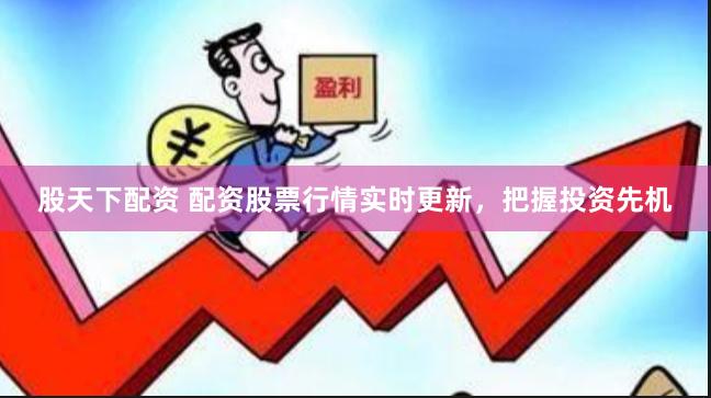 股天下配资 配资股票行情实时更新，把握投资先机
