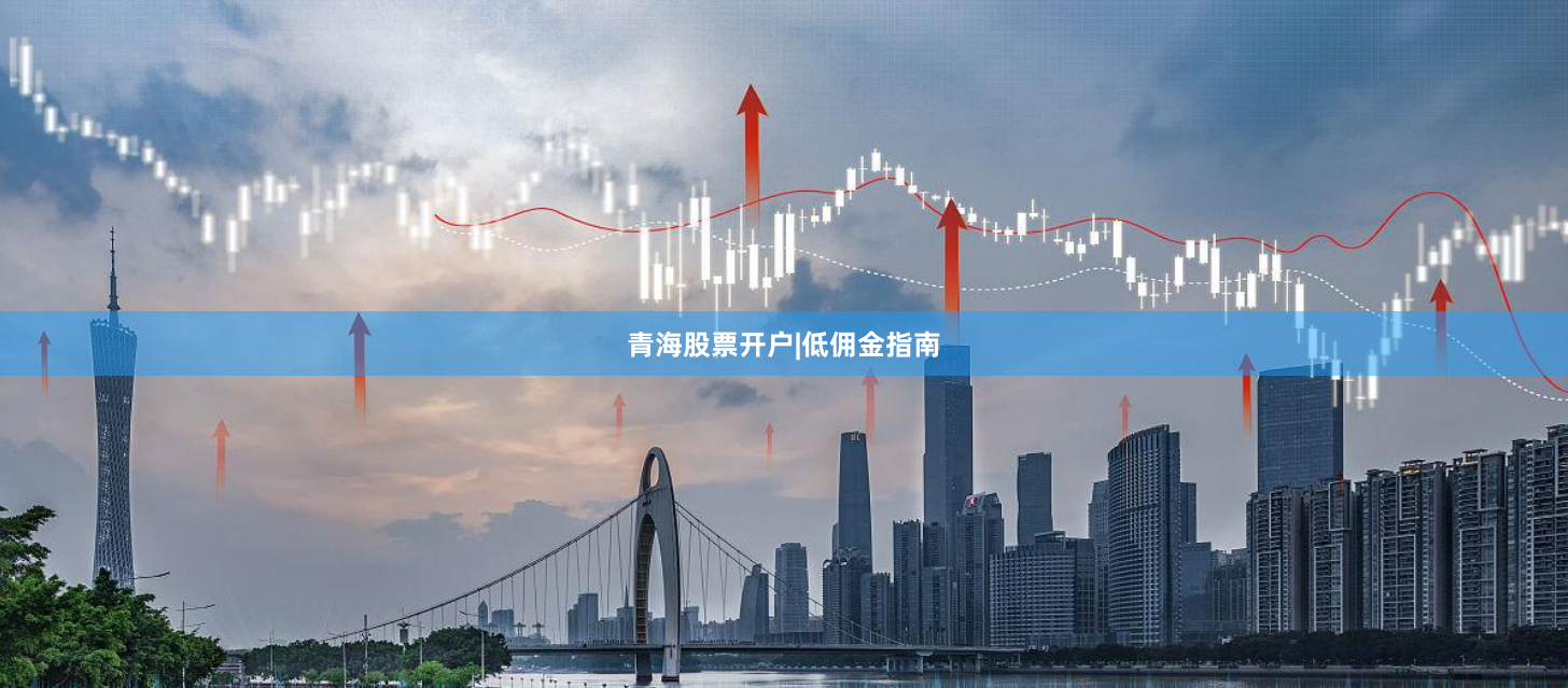 青海股票开户|低佣金指南