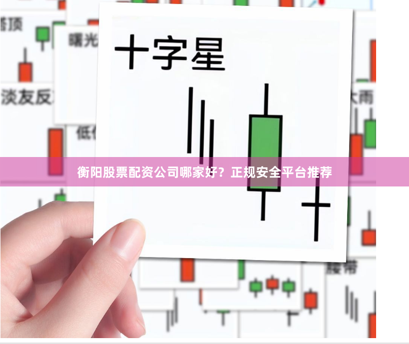 衡阳股票配资公司哪家好？正规安全平台推荐