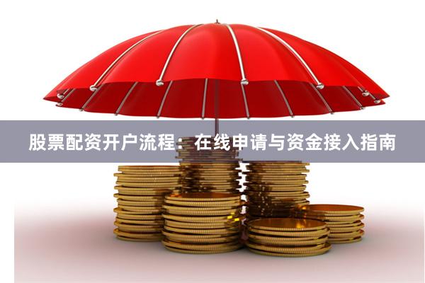 股票配资开户流程：在线申请与资金接入指南