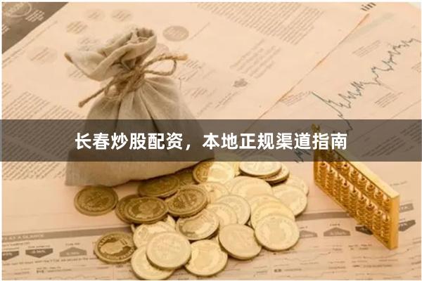 长春炒股配资，本地正规渠道指南