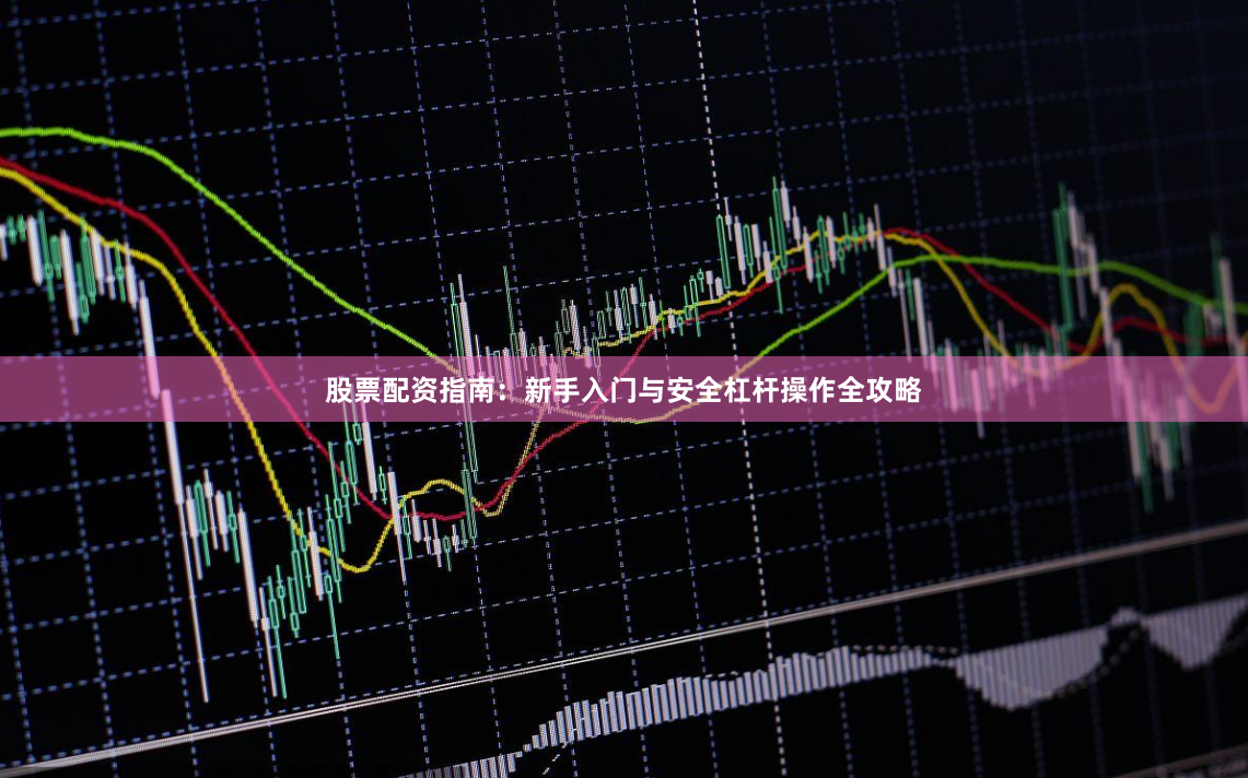 股票配资指南：新手入门与安全杠杆操作全攻略